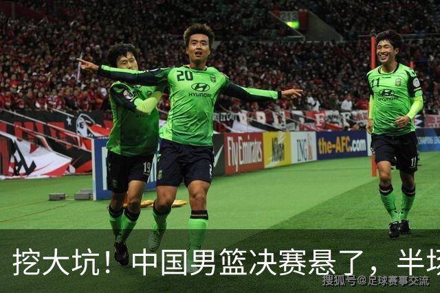 挖大坑！中国男篮决赛悬了，半场落后19分，原因揭晓 2数据拉胯！